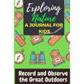 Exploring Nature - A Journal For Kids: Record and Observe the Great Outdoors - Paperback